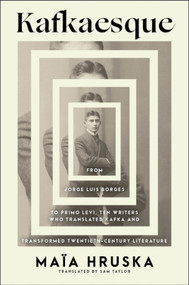 Kafkaesque (From Jorge Luis Borges to Primo Levi, Ten Writers Who Translated Kafka and Transformed Twentieth-Century Literature) by Maïa Hruska, Sam Taylor, 9780063486256