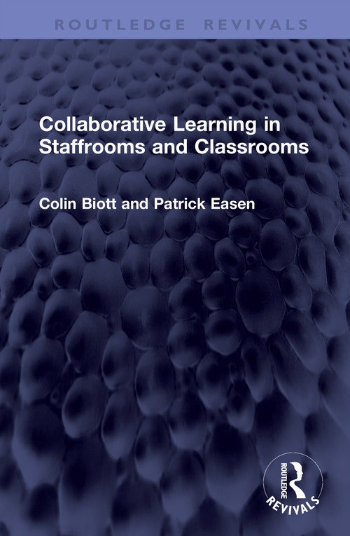 Collaborative Learning in Staffrooms and Classrooms by Colin Biott, Patrick Easen, 9781041407898