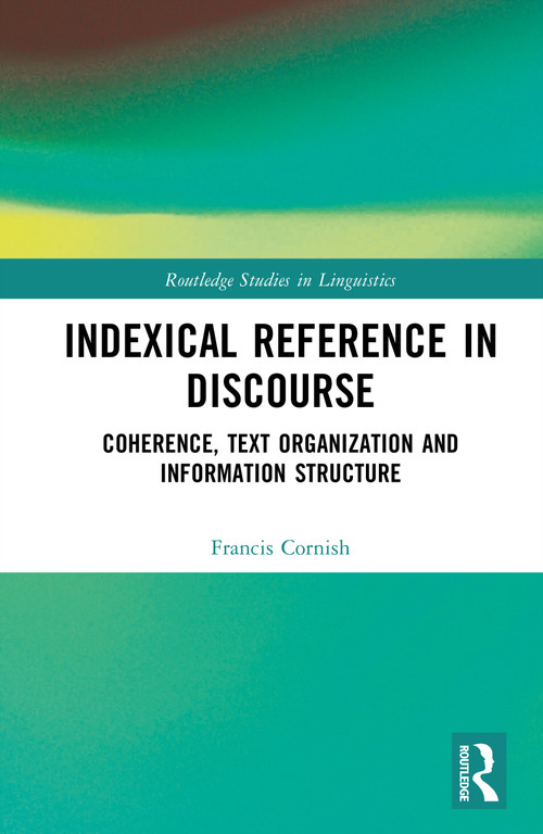 Indexical Reference in Discourse (Coherence, Text Organization and Information Structure) by Francis Cornish, 9781041291503