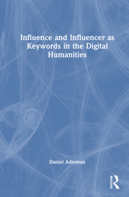 Influence and Influencer as Keywords in the Digital Humanities by Daniel Adleman, 9781032849966