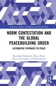 Norm Contestation and the Global Peacebuilding Order (Alternative Pathways to Peace) by Kazushige Kobayashi, Xinyu Yuan, Oliver Jütersonke, Keith Krause, 9781032875873