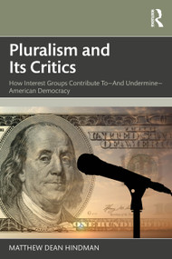 Pluralism and Its Critics (How Interest Groups Contribute To-And Undermine-American Democracy) by Matthew Hindman, 9781032577593