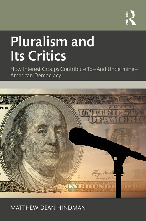 Pluralism and Its Critics (How Interest Groups Contribute To-And Undermine-American Democracy) by Matthew Hindman, 9781032577616