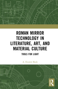Roman Mirror Technology in Literature, Art, and Material Culture (Tools for Light) by A. Everett Beek, 9781032834412