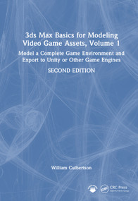 3ds Max Basics for Modeling Video Game Assets, Volume 1 (Model a Complete Game Environment and Export to Unity or Other Game Engines) by William Culbertson, 9781041273967
