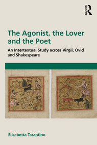 The Agonist, the Lover and the Poet (An Intertextual Study across Virgil, Ovid and Shakespeare) by Elisabetta Tarantino, 9781032822570