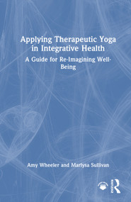 Applying Therapeutic Yoga in Integrative Health (A Guide for Re-Imagining Well-Being) by Amy Wheeler, Marlysa Sullivan, 9781032888637