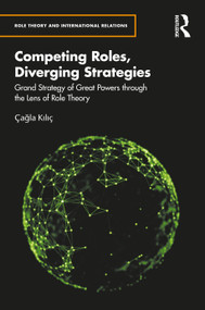 Competing Roles, Diverging Strategies (Grand Strategy of Great Powers through the Lens of Role Theory) by Çağla Kılıç, 9781041359845