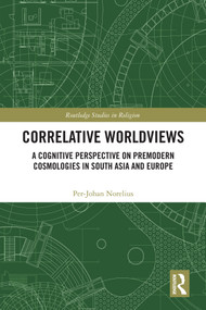 Correlative Worldviews (A Cognitive Perspective on Premodern Cosmologies in South Asia and Europe) by Per-Johan Norelius, 9781041361350