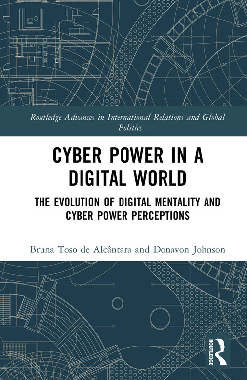 Cyber Power in a Digital World (The Evolution of Digital Mentality and Cyber Power Perceptions) by Bruna Toso de Alcântara, Donavon Johnson, 9781041003953