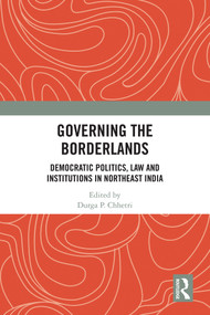 Governing the Borderlands (Democratic Politics, Law and Institutions in Northeast India) by Durga Prasad Chhetri, 9781032375779