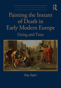 Painting the Instant of Death in Early Modern Europe (Dying and Time) by Itay Sapir, 9781032915142