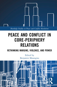 Peace and Conflict in Core-Periphery Relations (Rethinking Margins, Violence, and Power) by Benjamin Maiangwa, 9781041064688