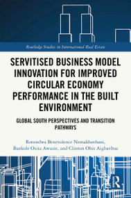 Servitised Business Model Innovation for Improved Circular Economy Performance in the Built Environment by Rotondwa Benevolence Nemakhavhani, Bankole Osita Awuzie, Clinton Ohis Aigbavboa, 9781041236955