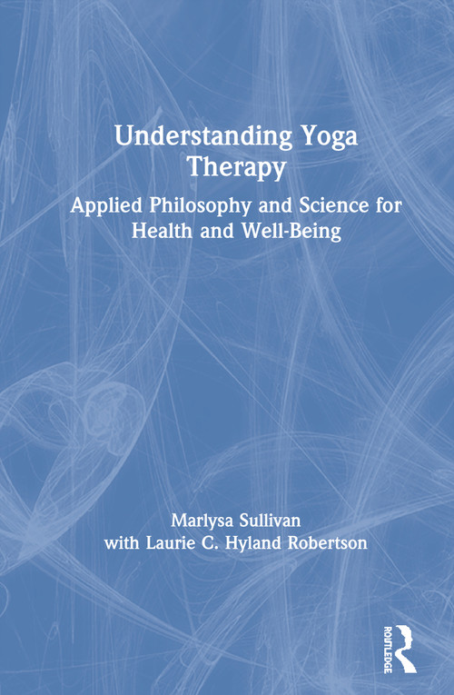 Understanding Yoga Therapy (Applied Philosophy and Science for Health and Well-Being) by Marlysa B. Sullivan, 9781138484542