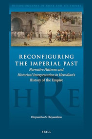 Reconfiguring the Imperial Past: Narrative Patterns and Historical Interpretation in Herodian's History of the Empire by Chrysanthos S. Chrysanthou, 9789004516892