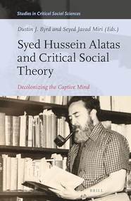 Syed Hussein Alatas and Critical Social Theory (Decolonizing the Captive Mind) by Dustin J. Byrd, Seyed Javad Miri, 9789004521681