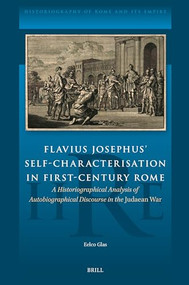 Flavius Josephus' Self-Characterisation in First-Century Rome (A Historiographical Analysis of Autobiographical Discourse in the Judaean War) by Eelco Glas, 9789004697638