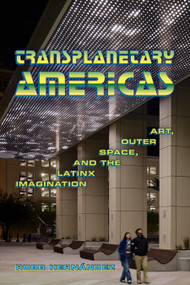 Transplanetary Americas (Art, Outer Space, and the Latinx Imagination) by Robb Hernández, 9781478034186