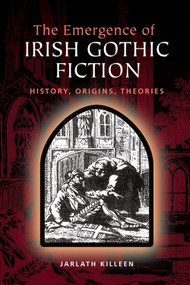 The Emergence of Irish Gothic Fiction (History, Origins, Theories) by Jarlath Killeen, 9781399575300