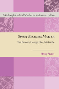 Spirit Becomes Matter (The Brontes, George Eliot, Nietzsche) by Henry Staten, 9781399575287