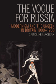 The Vogue for Russia (Modernism and the Unseen in Britain 1900-1930) by Caroline Maclean, 9781399574990
