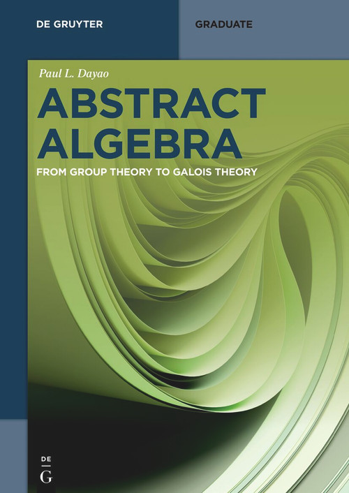 Abstract Algebra (From Group Theory to Galois Theory) by Paul L. Dayao, 9783112270813