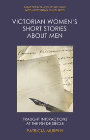 Victorian Women's Short Stories about Men (Fraught Interactions at the Fin de Siècle) by Patricia Murphy, 9781399572996