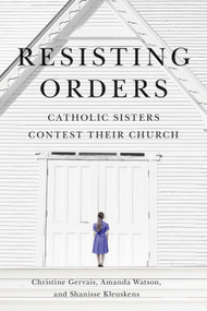 Resisting Orders (Catholic Sisters Contest Their Church) by Christine Gervais, Amanda Danielle Watson, Shanisse Kleuskens, 9780228023708