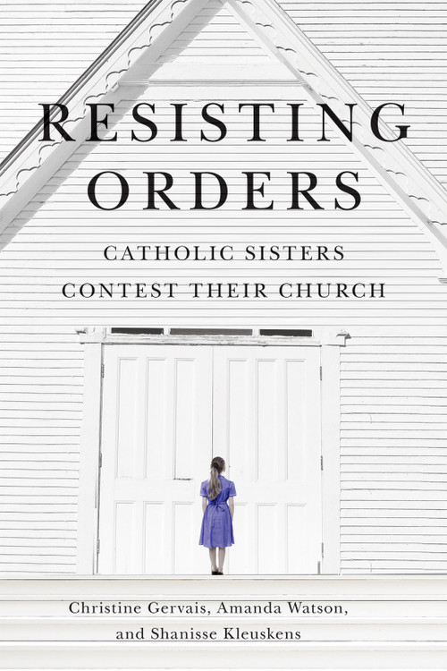 Resisting Orders (Catholic Sisters Contest Their Church) by Christine Gervais, Amanda Danielle Watson, Shanisse Kleuskens, 9780228023708