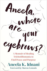 Aneela, Where Are Your Eyebrows? (A Memoir of Healing Trichotillomania to Find Peace and Purpose) by Aneela K. Idnani, Marcus Lemonis, 9781648484629