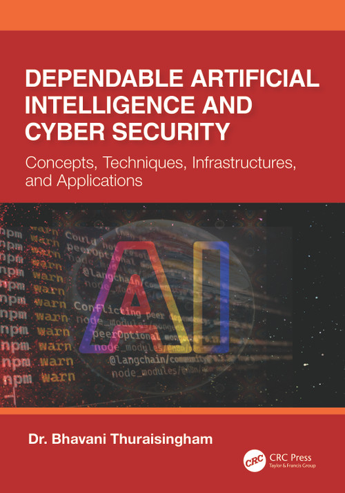 Dependable Artificial Intelligence and Cyber Security (Concepts, Techniques, Infrastructures, and Applications) by Dr. Bhavani Thuraisingham, 9781032348889