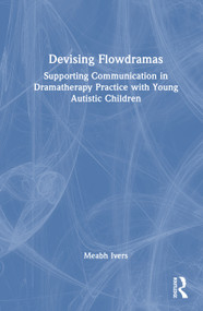 Devising Flowdramas (Supporting Communication in Dramatherapy Practice with Young Autistic Children) by Meabh Ivers, 9781041286943