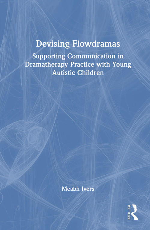 Devising Flowdramas (Supporting Communication in Dramatherapy Practice with Young Autistic Children) by Meabh Ivers, 9781041286943