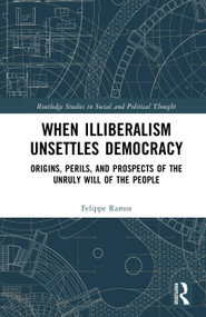 When Illiberalism Unsettles Democracy (Origins, Perils, and Prospects of the Unruly Will of the People) by Felippe Ramos, 9781041039877