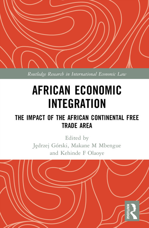 African Economic Integration (The Impact of the African Continental Free Trade Area) by Jędrzej Górski, Makane M Mbengue, Kehinde F Olaoye, 9781032648439