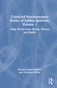 Collected Psychoanalytic Works of Sabina Spielrein, Volume 1 (Early Works from Zürich, Vienna and Berlin) by Michael Gerard Plastow, Christiane Weller, 9781041213819