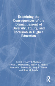 Examining the Consequences of the Dismantlement of Diversity, Equity, and Inclusion in Higher Education by Larry J. Walker, Tryan L. McMickens, Robert T. Palmer, Alonzo M. Flowers III, Amy E. French, Rosa M. Banda, 9781041239581