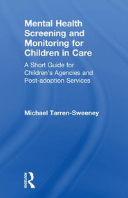 Mental Health Screening and Monitoring for Children in Care (A Short Guide for Children's Agencies and Post-adoption Services) by Michael Tarren-Sweeney, 9781138104716