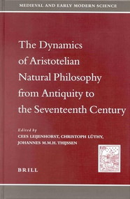 The Dynamics of Aristotelian Natural Philosophy from Antiquity to the Seventeenth Century by Cees Leijenhorst, Christoph Lüthy, Hans (Johannes M.M.H.) Thijssen, 9789004122406