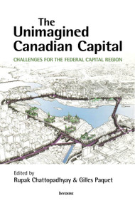 The Unimagined Canadian Capital (Challenges for the Federal Capital Region) by Rupak Chattopadhyay, Gilles Paquet, Meyer Burstein, Éric Champagne, Almos Tassonyi, Caroline Andrew, Guy Chiasson, Andrew Sancton, David L. A. Gordon, André Juneau, Anne Gilbert, 9780776638799
