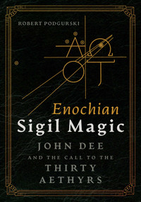 Enochian Sigil Magic (John Dee and the Call to the Thirty Aethyrs) by Robert Podgurski, 9781644117361