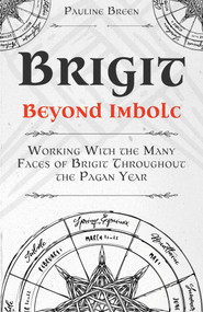 Brigit Beyond Imbolc (Working with the Many Faces of Brigit Throughout the Pagan Year) by Pauline Breen, 9781806951901