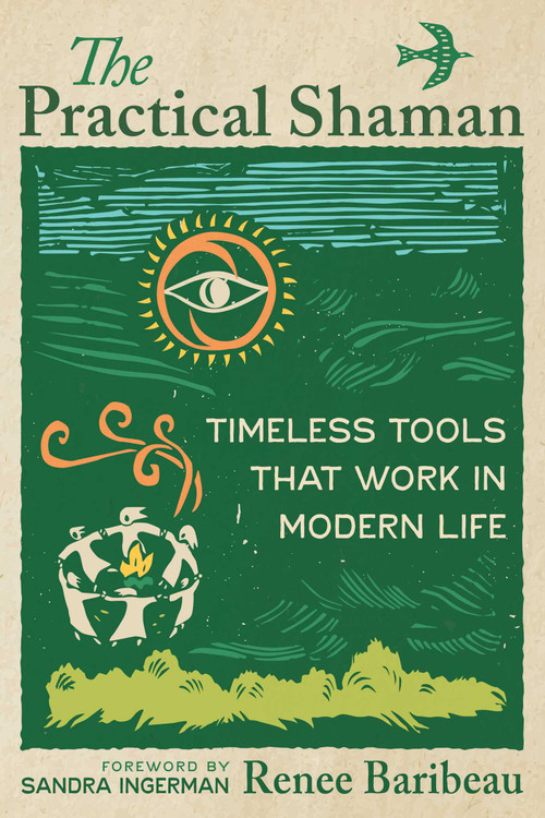 The Practical Shaman (Timeless Tools That Work in Modern Life) by Renee Baribeau, Sandra Ingerman, 9798888504888