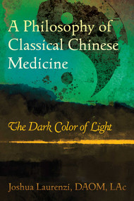 A Philosophy of Classical Chinese Medicine (The Dark Color of Light) by Joshua Laurenzi, 9798888505915