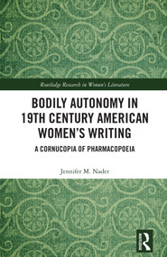 Bodily Autonomy in 19th Century American Women's Writing (A Cornucopia of Pharmacopoeia) by Jennifer M. Nader, 9781041285533