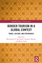 Border Tourism in a Global Context (Travel, Culture, and Experiences) by Maximiliano E. Korstanje, Anukrati Sharma, Shruti Arora, 9781041255499