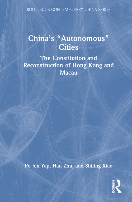 China's “Autonomous” Cities (The Constitution and Reconstruction of Hong Kong and Macau) by Po Jen Yap, Han Zhu, Shiling Xiao, 9781041163152
