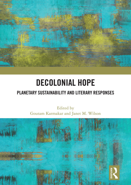 Decolonial Hope (Planetary Sustainability and Literary Responses) by Goutam Karmakar, Janet Wilson, 9781041407591
