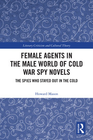 Female Agents in the Male World of Cold War Spy Novels (The Spies Who Stayed Out in the Cold) by Howard Mason, 9781041344612